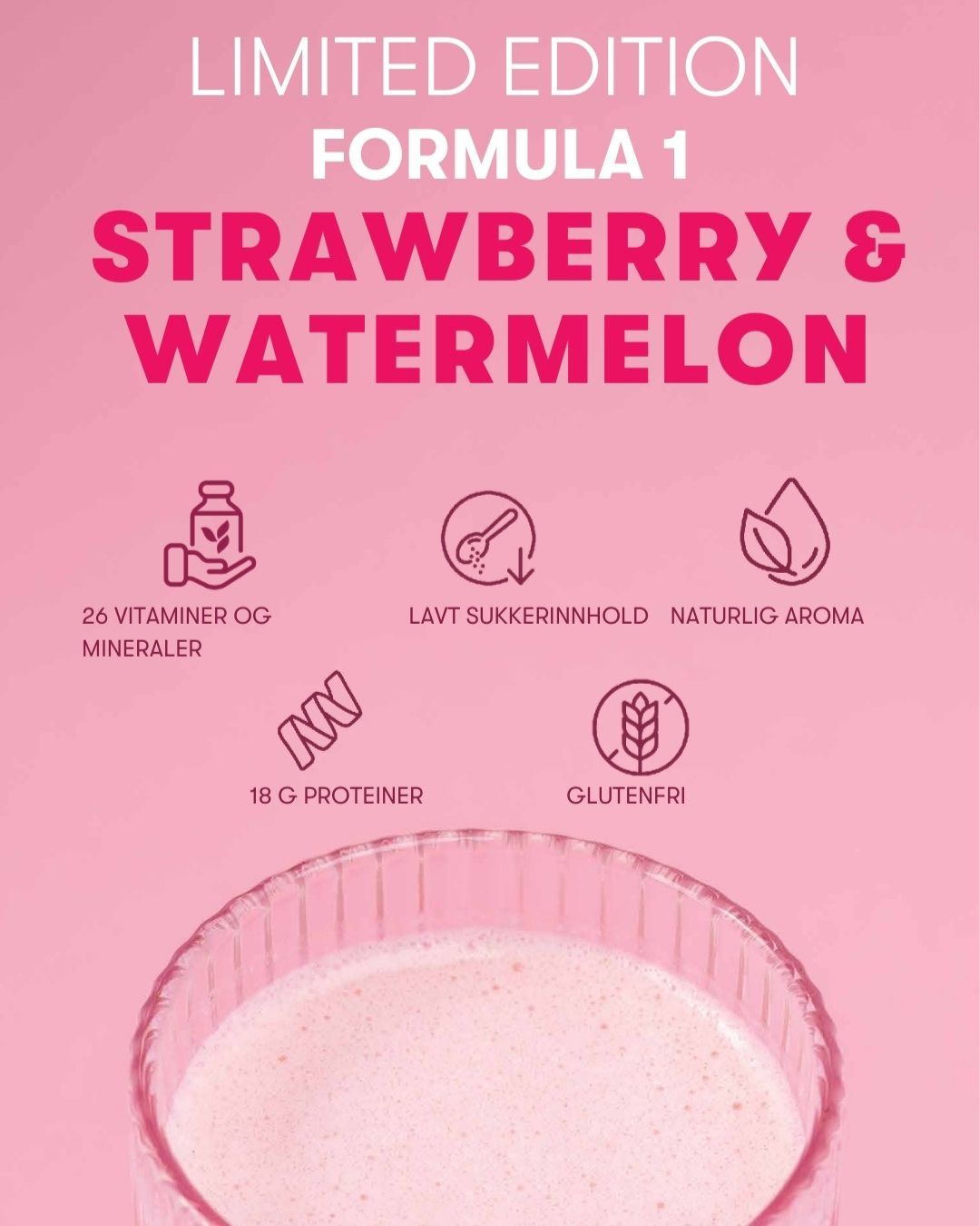 En rosa Herbalife-smoothie i et glass. Rosa bakgrunn og teksten Limited Edition Formula 1 Strawberry & Watermelon, 18 gr proteiner, lavt sukkerinnhold, 26 vitaminer og mineraler, naturlig aroma, glutenfri.